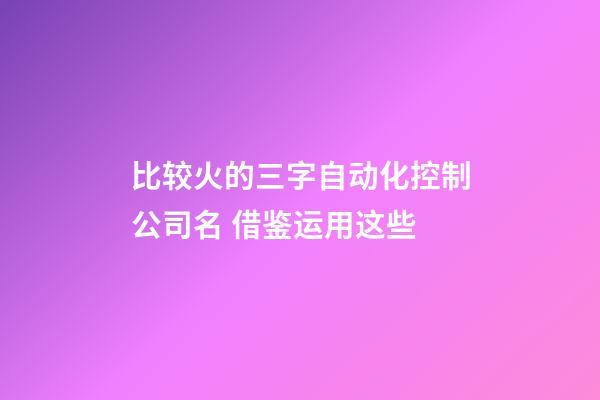 比较火的三字自动化控制公司名 借鉴运用这些-第1张-公司起名-玄机派